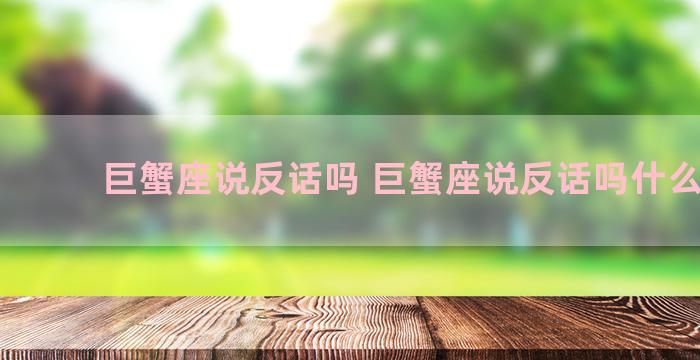 巨蟹座说反话吗 巨蟹座说反话吗什么意思